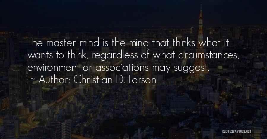 Christian D. Larson Quotes: The Master Mind Is The Mind That Thinks What It Wants To Think, Regardless Of What Circumstances, Environment Or Associations