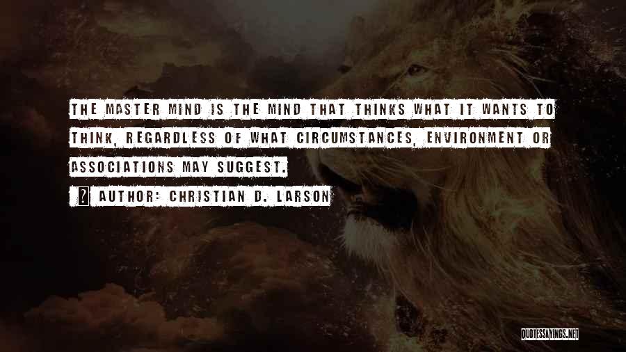 Christian D. Larson Quotes: The Master Mind Is The Mind That Thinks What It Wants To Think, Regardless Of What Circumstances, Environment Or Associations