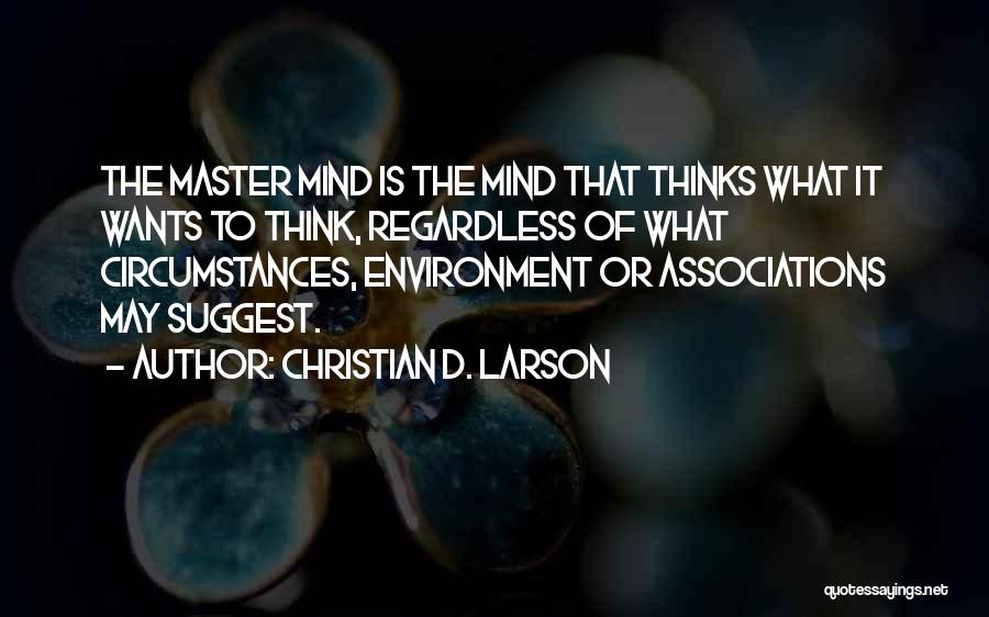 Christian D. Larson Quotes: The Master Mind Is The Mind That Thinks What It Wants To Think, Regardless Of What Circumstances, Environment Or Associations