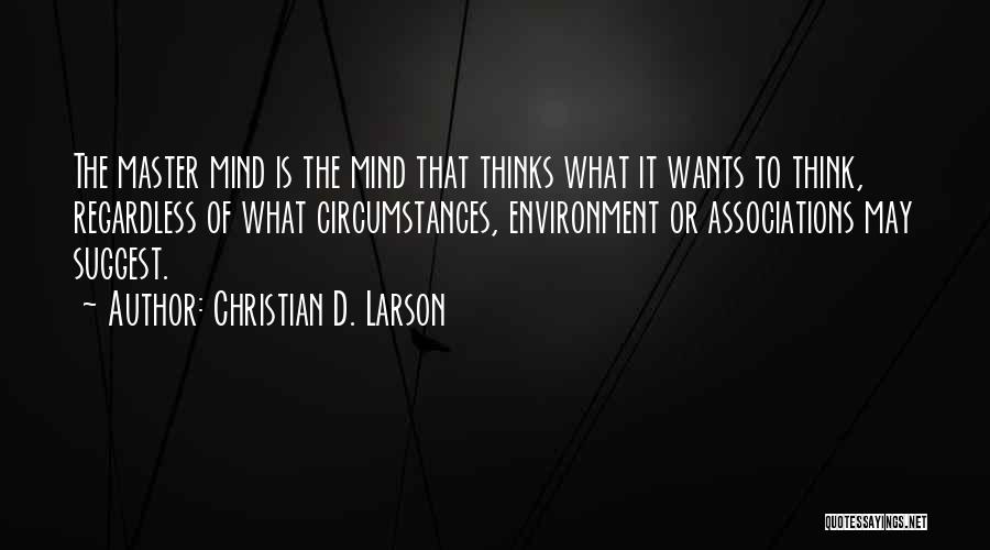 Christian D. Larson Quotes: The Master Mind Is The Mind That Thinks What It Wants To Think, Regardless Of What Circumstances, Environment Or Associations