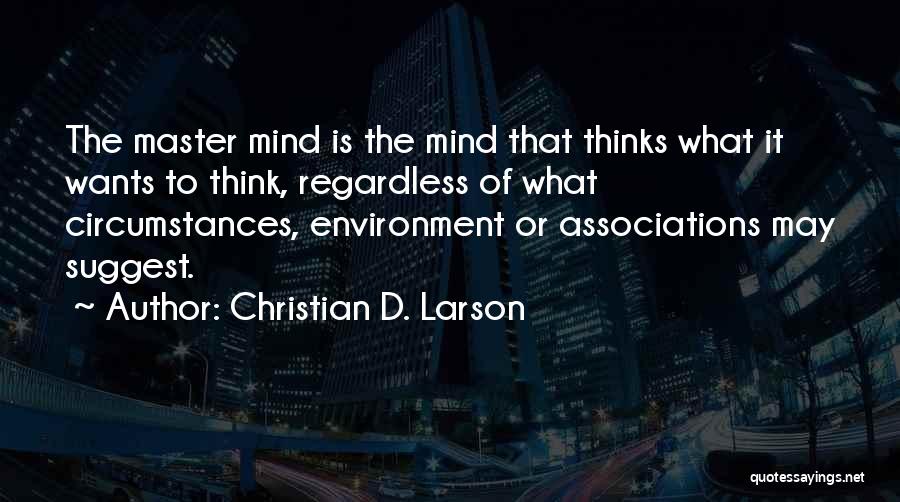Christian D. Larson Quotes: The Master Mind Is The Mind That Thinks What It Wants To Think, Regardless Of What Circumstances, Environment Or Associations
