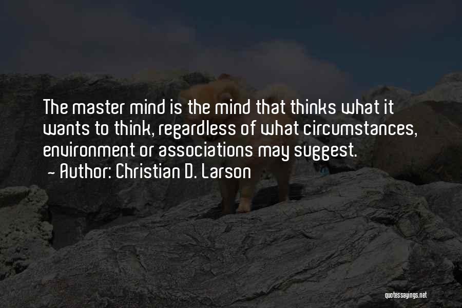 Christian D. Larson Quotes: The Master Mind Is The Mind That Thinks What It Wants To Think, Regardless Of What Circumstances, Environment Or Associations