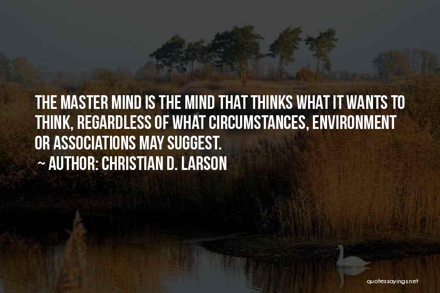 Christian D. Larson Quotes: The Master Mind Is The Mind That Thinks What It Wants To Think, Regardless Of What Circumstances, Environment Or Associations