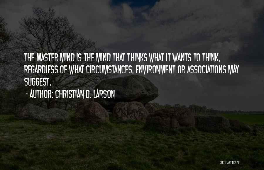 Christian D. Larson Quotes: The Master Mind Is The Mind That Thinks What It Wants To Think, Regardless Of What Circumstances, Environment Or Associations