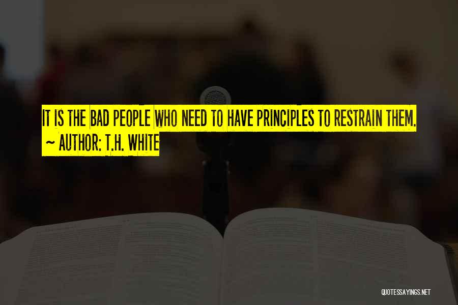 T.H. White Quotes: It Is The Bad People Who Need To Have Principles To Restrain Them.