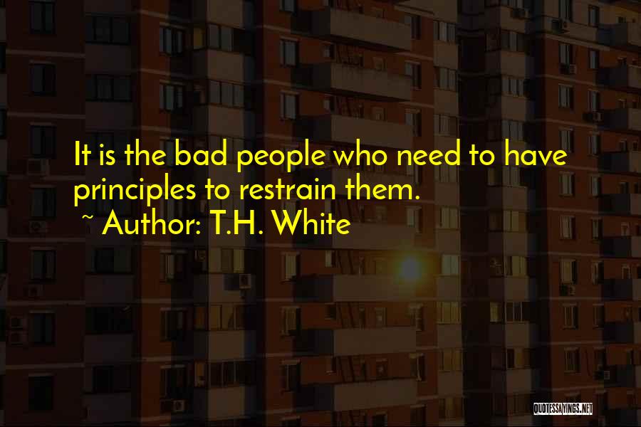 T.H. White Quotes: It Is The Bad People Who Need To Have Principles To Restrain Them.