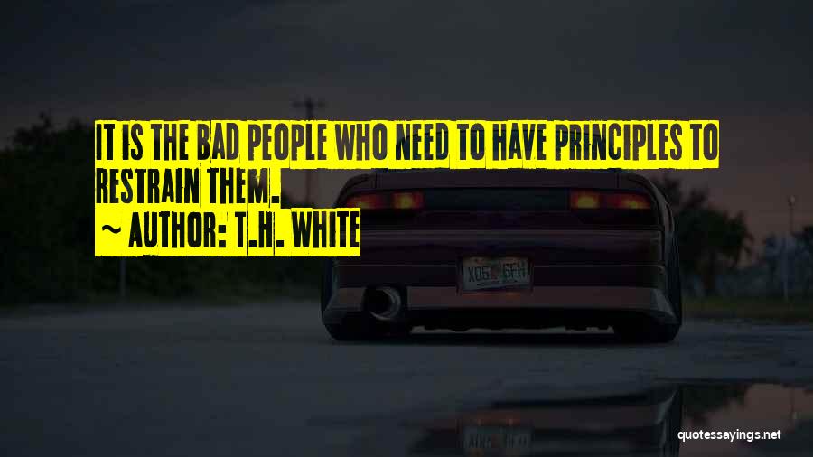 T.H. White Quotes: It Is The Bad People Who Need To Have Principles To Restrain Them.