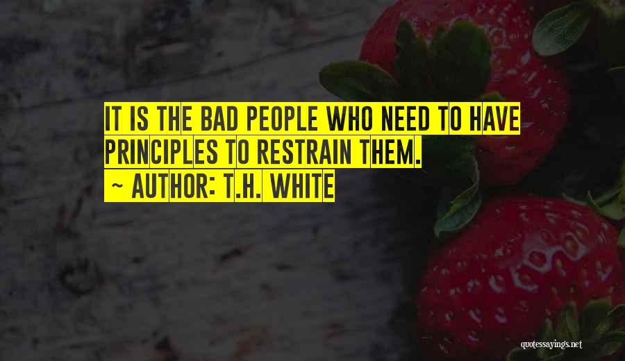 T.H. White Quotes: It Is The Bad People Who Need To Have Principles To Restrain Them.