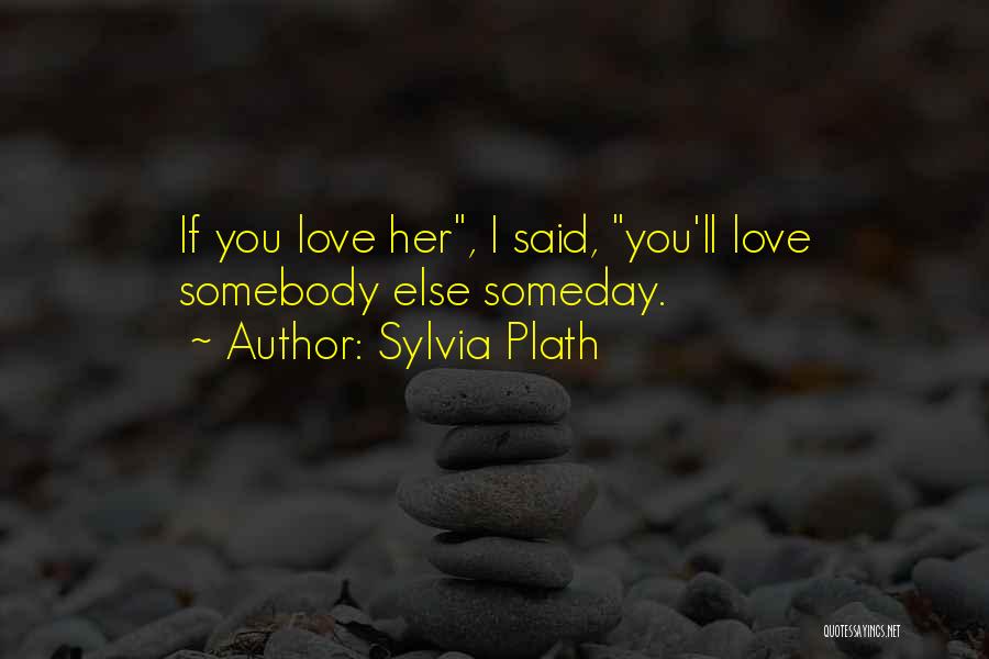 Sylvia Plath Quotes: If You Love Her, I Said, You'll Love Somebody Else Someday.