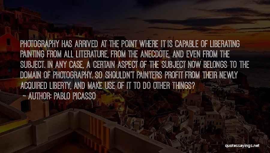 Pablo Picasso Quotes: Photography Has Arrived At The Point Where It Is Capable Of Liberating Painting From All Literature, From The Anecdote, And