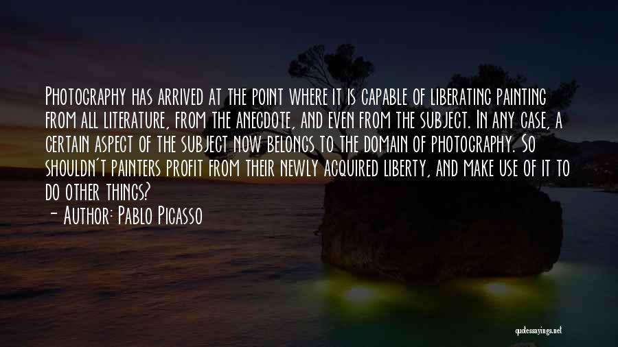 Pablo Picasso Quotes: Photography Has Arrived At The Point Where It Is Capable Of Liberating Painting From All Literature, From The Anecdote, And