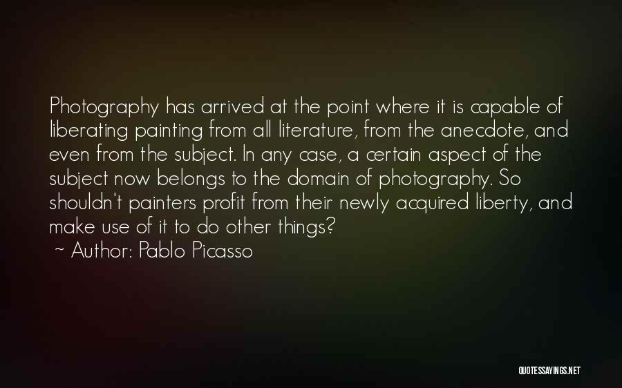 Pablo Picasso Quotes: Photography Has Arrived At The Point Where It Is Capable Of Liberating Painting From All Literature, From The Anecdote, And