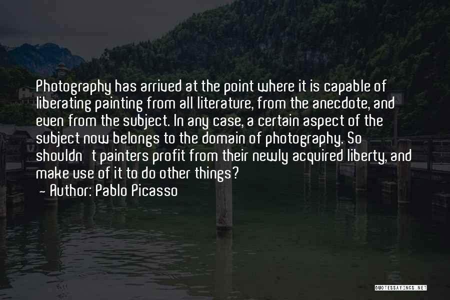 Pablo Picasso Quotes: Photography Has Arrived At The Point Where It Is Capable Of Liberating Painting From All Literature, From The Anecdote, And
