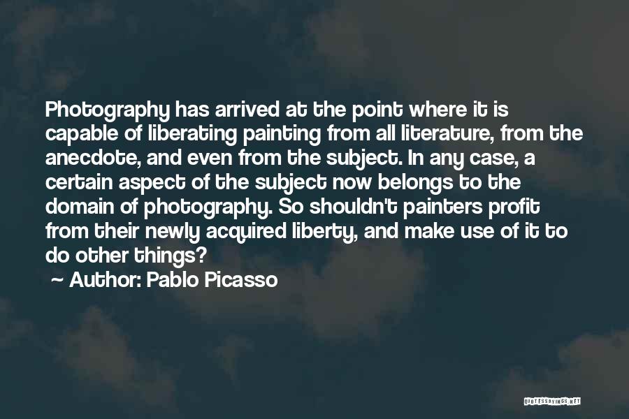 Pablo Picasso Quotes: Photography Has Arrived At The Point Where It Is Capable Of Liberating Painting From All Literature, From The Anecdote, And