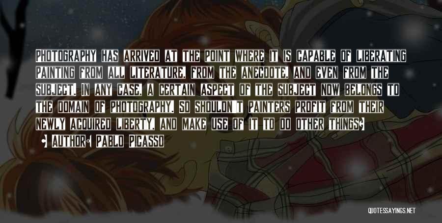 Pablo Picasso Quotes: Photography Has Arrived At The Point Where It Is Capable Of Liberating Painting From All Literature, From The Anecdote, And