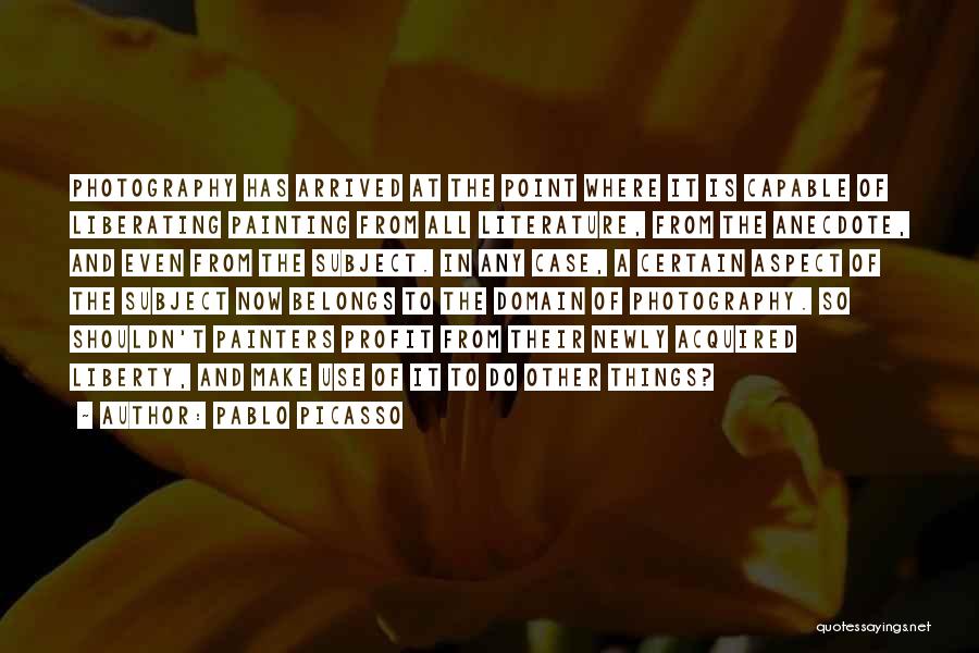 Pablo Picasso Quotes: Photography Has Arrived At The Point Where It Is Capable Of Liberating Painting From All Literature, From The Anecdote, And