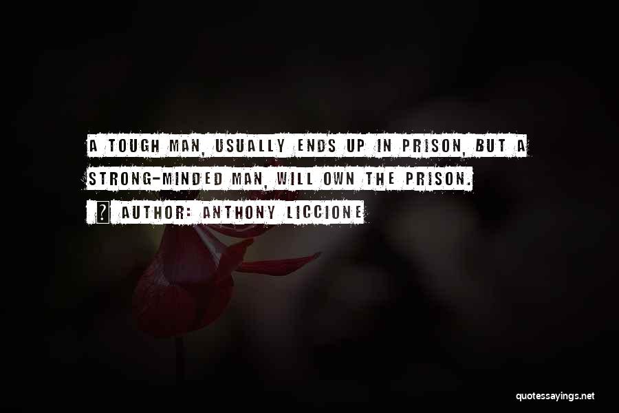 Anthony Liccione Quotes: A Tough Man, Usually Ends Up In Prison, But A Strong-minded Man, Will Own The Prison.