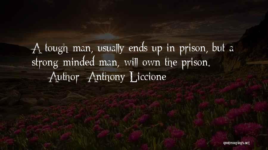 Anthony Liccione Quotes: A Tough Man, Usually Ends Up In Prison, But A Strong-minded Man, Will Own The Prison.