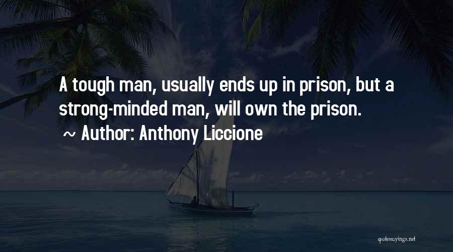 Anthony Liccione Quotes: A Tough Man, Usually Ends Up In Prison, But A Strong-minded Man, Will Own The Prison.