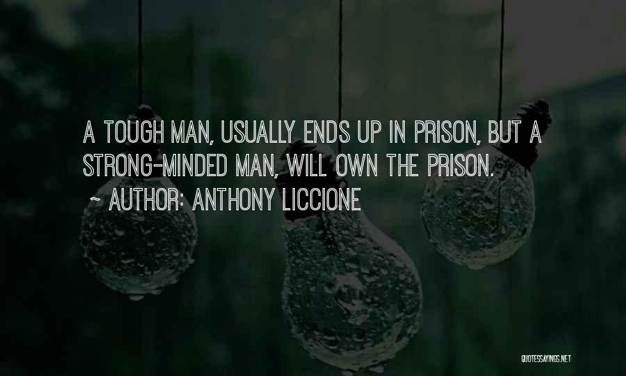 Anthony Liccione Quotes: A Tough Man, Usually Ends Up In Prison, But A Strong-minded Man, Will Own The Prison.