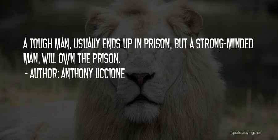 Anthony Liccione Quotes: A Tough Man, Usually Ends Up In Prison, But A Strong-minded Man, Will Own The Prison.