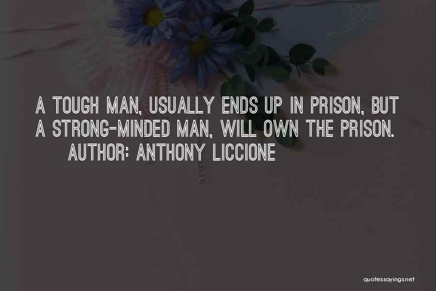 Anthony Liccione Quotes: A Tough Man, Usually Ends Up In Prison, But A Strong-minded Man, Will Own The Prison.