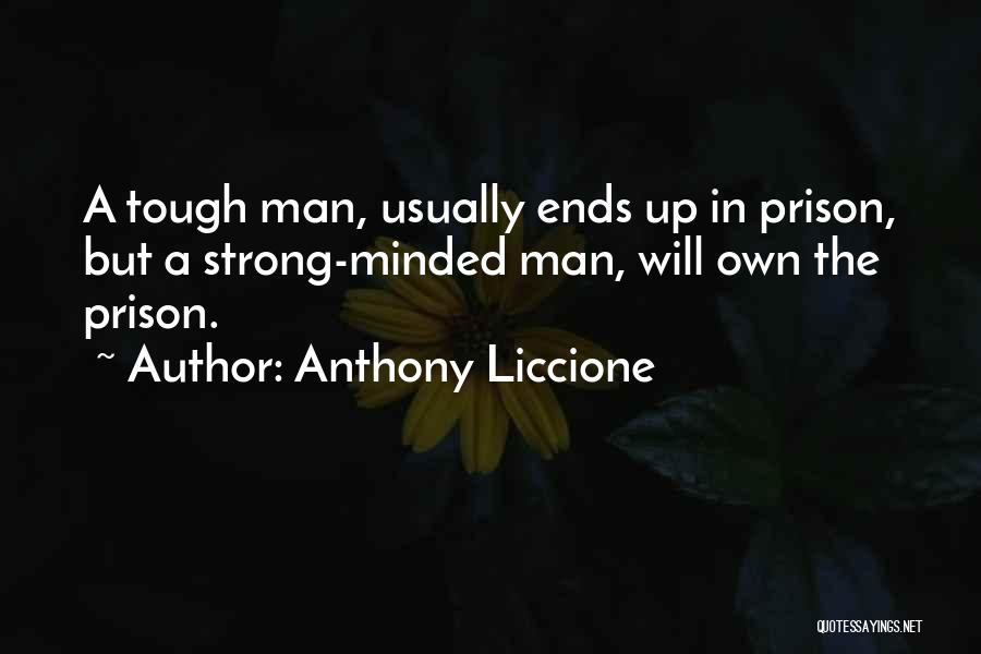 Anthony Liccione Quotes: A Tough Man, Usually Ends Up In Prison, But A Strong-minded Man, Will Own The Prison.