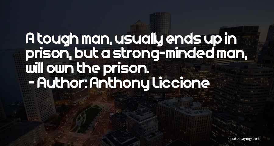 Anthony Liccione Quotes: A Tough Man, Usually Ends Up In Prison, But A Strong-minded Man, Will Own The Prison.