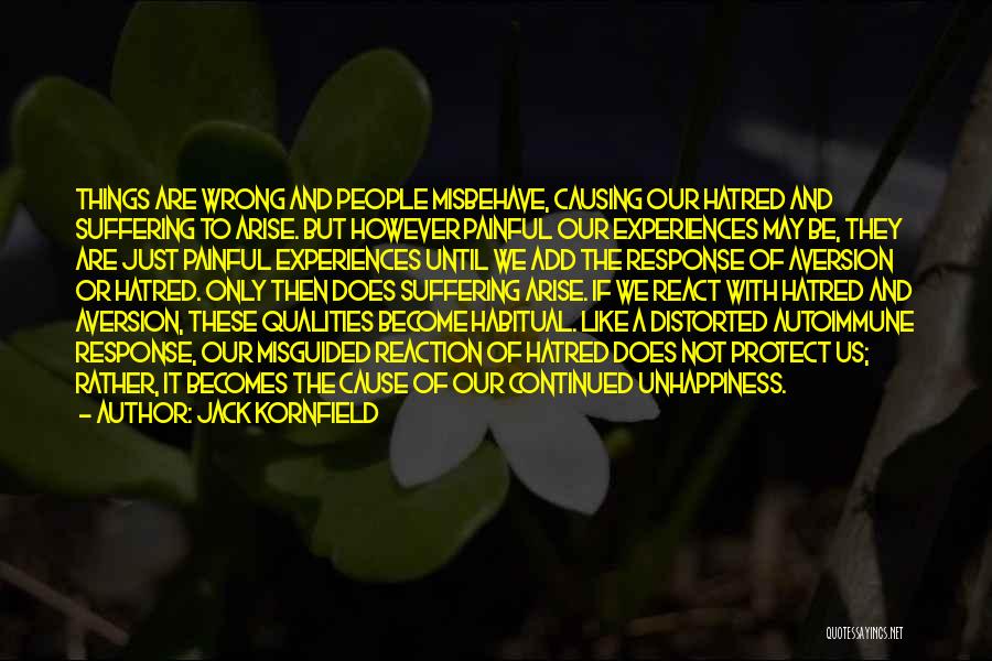 Jack Kornfield Quotes: Things Are Wrong And People Misbehave, Causing Our Hatred And Suffering To Arise. But However Painful Our Experiences May Be,