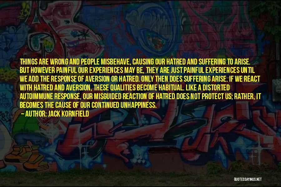 Jack Kornfield Quotes: Things Are Wrong And People Misbehave, Causing Our Hatred And Suffering To Arise. But However Painful Our Experiences May Be,