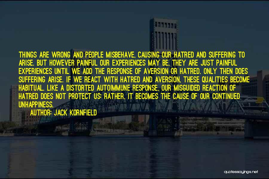 Jack Kornfield Quotes: Things Are Wrong And People Misbehave, Causing Our Hatred And Suffering To Arise. But However Painful Our Experiences May Be,