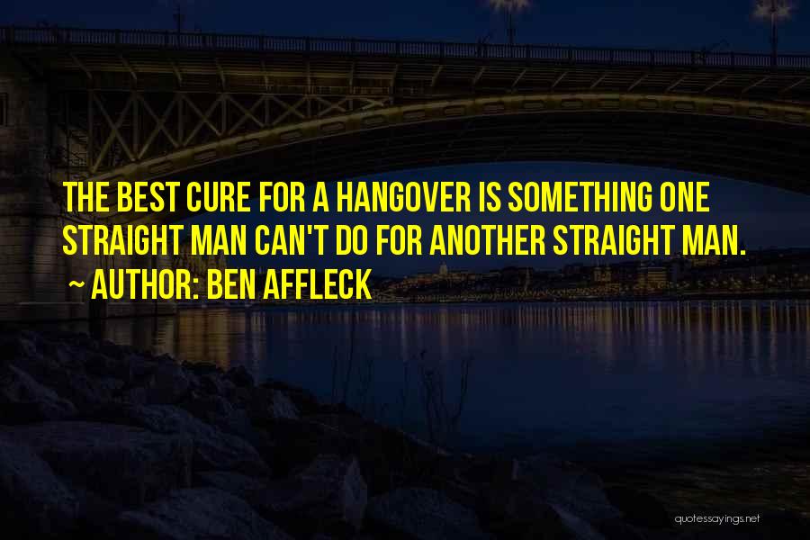 Ben Affleck Quotes: The Best Cure For A Hangover Is Something One Straight Man Can't Do For Another Straight Man.