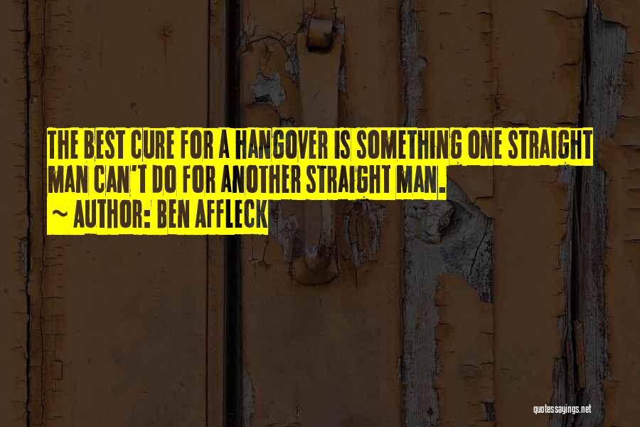 Ben Affleck Quotes: The Best Cure For A Hangover Is Something One Straight Man Can't Do For Another Straight Man.