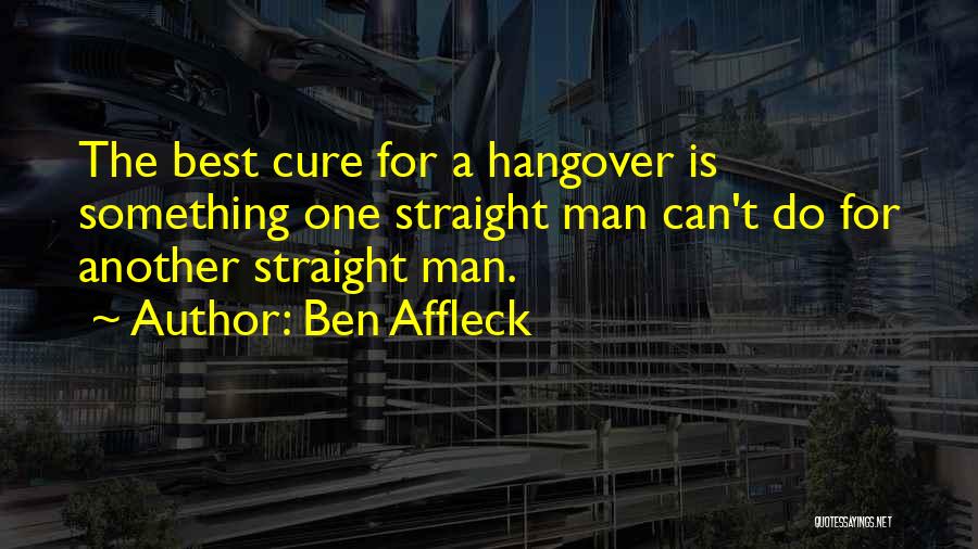 Ben Affleck Quotes: The Best Cure For A Hangover Is Something One Straight Man Can't Do For Another Straight Man.