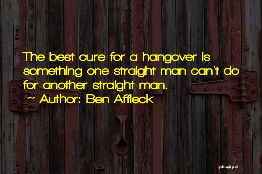 Ben Affleck Quotes: The Best Cure For A Hangover Is Something One Straight Man Can't Do For Another Straight Man.