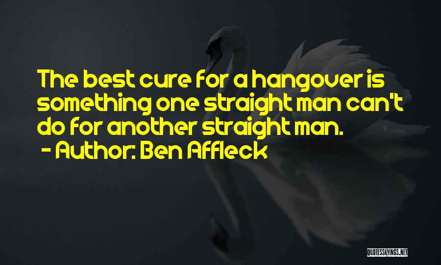 Ben Affleck Quotes: The Best Cure For A Hangover Is Something One Straight Man Can't Do For Another Straight Man.
