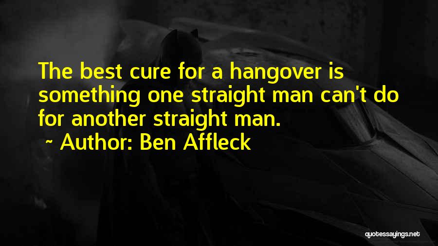 Ben Affleck Quotes: The Best Cure For A Hangover Is Something One Straight Man Can't Do For Another Straight Man.