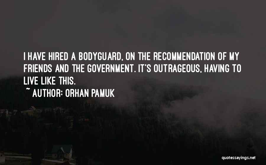 Orhan Pamuk Quotes: I Have Hired A Bodyguard, On The Recommendation Of My Friends And The Government. It's Outrageous, Having To Live Like