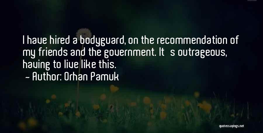 Orhan Pamuk Quotes: I Have Hired A Bodyguard, On The Recommendation Of My Friends And The Government. It's Outrageous, Having To Live Like