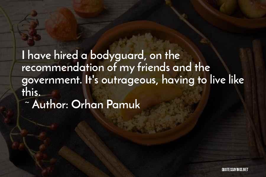 Orhan Pamuk Quotes: I Have Hired A Bodyguard, On The Recommendation Of My Friends And The Government. It's Outrageous, Having To Live Like