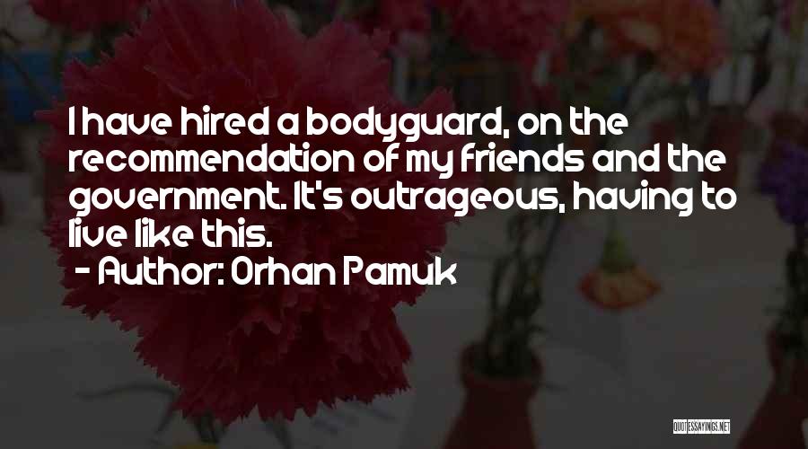 Orhan Pamuk Quotes: I Have Hired A Bodyguard, On The Recommendation Of My Friends And The Government. It's Outrageous, Having To Live Like