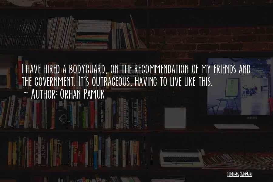 Orhan Pamuk Quotes: I Have Hired A Bodyguard, On The Recommendation Of My Friends And The Government. It's Outrageous, Having To Live Like