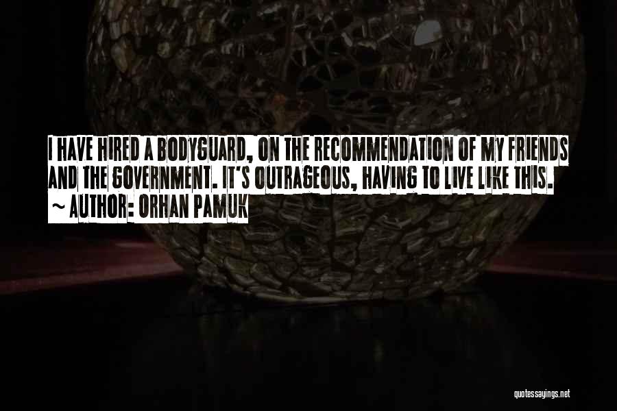 Orhan Pamuk Quotes: I Have Hired A Bodyguard, On The Recommendation Of My Friends And The Government. It's Outrageous, Having To Live Like