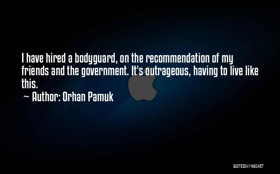 Orhan Pamuk Quotes: I Have Hired A Bodyguard, On The Recommendation Of My Friends And The Government. It's Outrageous, Having To Live Like