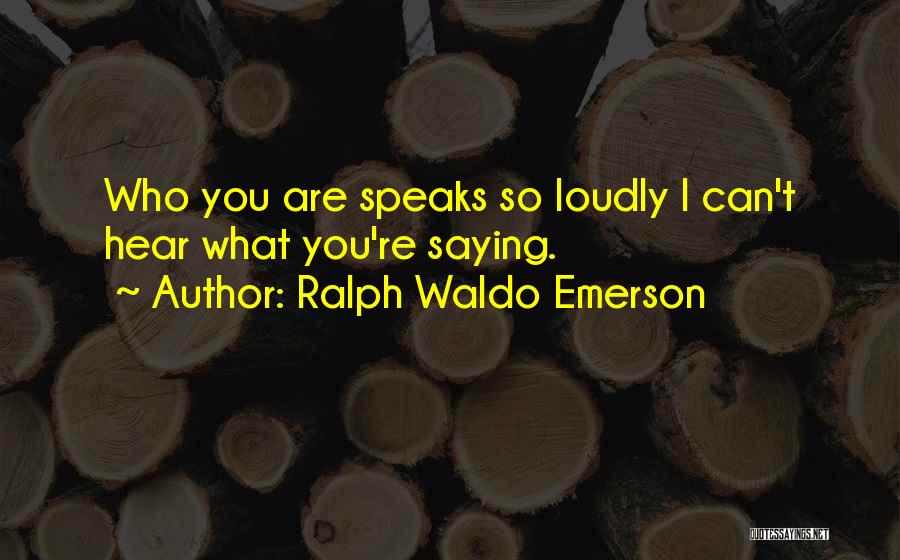 Ralph Waldo Emerson Quotes: Who You Are Speaks So Loudly I Can't Hear What You're Saying.