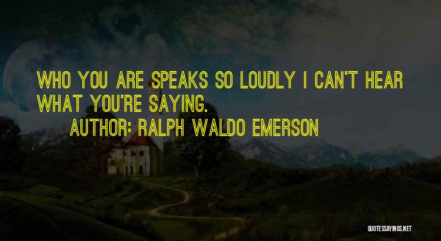 Ralph Waldo Emerson Quotes: Who You Are Speaks So Loudly I Can't Hear What You're Saying.