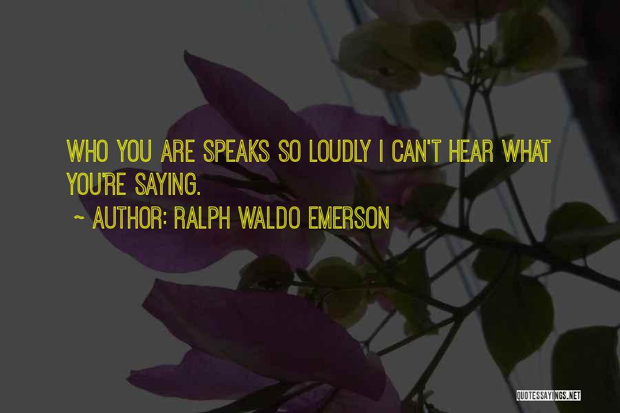 Ralph Waldo Emerson Quotes: Who You Are Speaks So Loudly I Can't Hear What You're Saying.