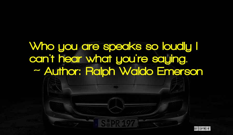 Ralph Waldo Emerson Quotes: Who You Are Speaks So Loudly I Can't Hear What You're Saying.
