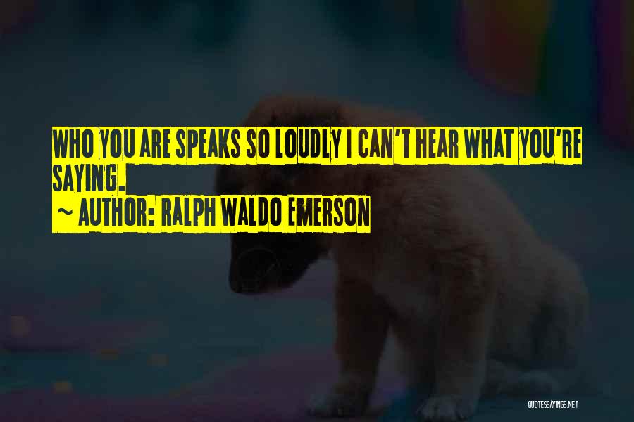 Ralph Waldo Emerson Quotes: Who You Are Speaks So Loudly I Can't Hear What You're Saying.