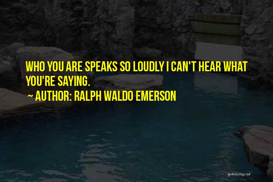 Ralph Waldo Emerson Quotes: Who You Are Speaks So Loudly I Can't Hear What You're Saying.